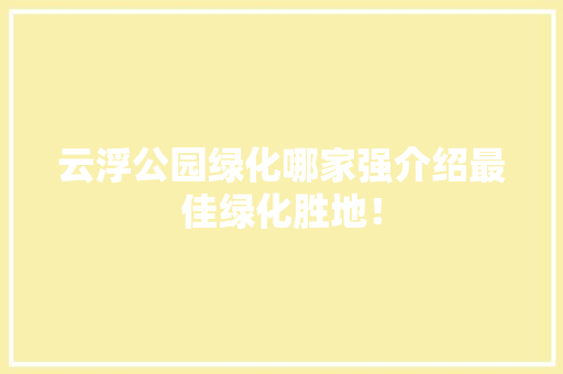 云浮公园绿化哪家强介绍最佳绿化胜地！