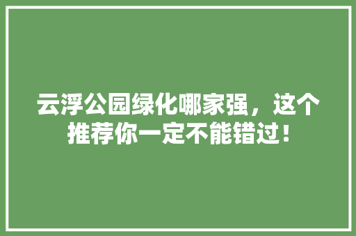 云浮公园绿化哪家强，这个推荐你一定不能错过！