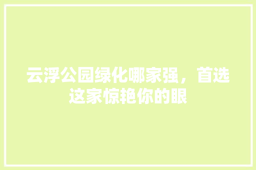 云浮公园绿化哪家强，首选这家惊艳你的眼