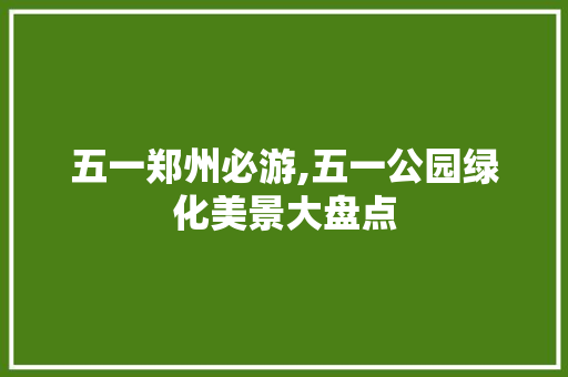 五一郑州必游,五一公园绿化美景大盘点
