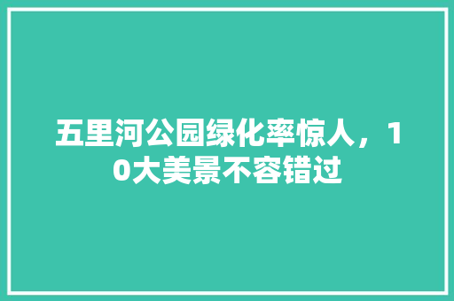 五里河公园绿化率惊人，10大美景不容错过