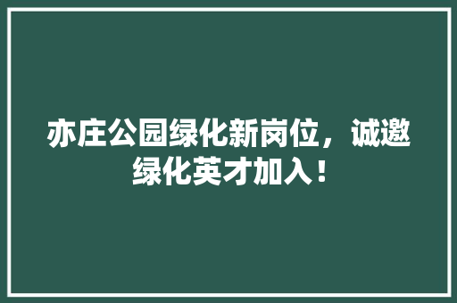 亦庄公园绿化新岗位，诚邀绿化英才加入！