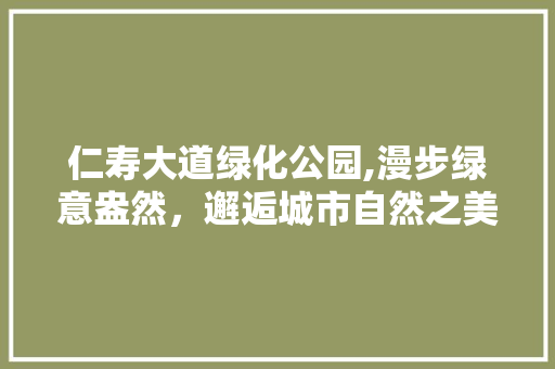 仁寿大道绿化公园,漫步绿意盎然，邂逅城市自然之美