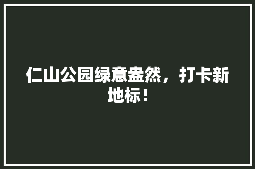 仁山公园绿意盎然，打卡新地标！