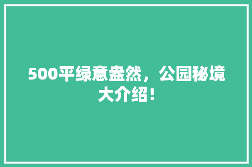 500平绿意盎然，公园秘境大介绍！