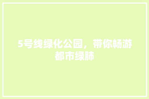 5号线绿化公园，带你畅游都市绿肺
