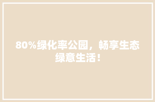 80%绿化率公园，畅享生态绿意生活！