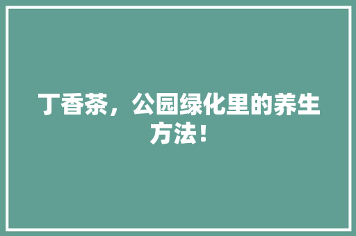 丁香茶，公园绿化里的养生方法！