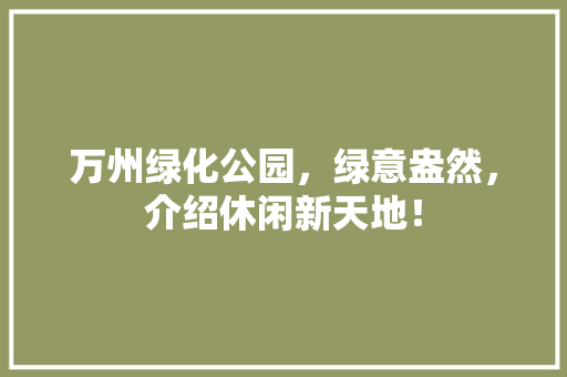 万州绿化公园，绿意盎然，介绍休闲新天地！