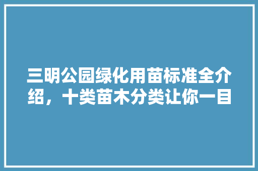 三明公园绿化用苗标准全介绍，十类苗木分类让你一目了然！