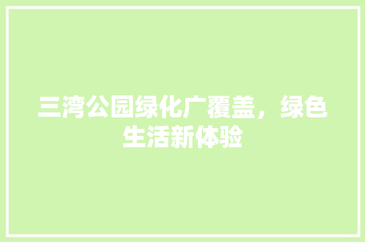 三湾公园绿化广覆盖，绿色生活新体验