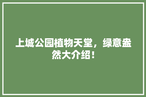 上城公园植物天堂，绿意盎然大介绍！