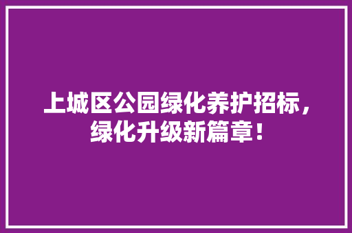 上城区公园绿化养护招标，绿化升级新篇章！