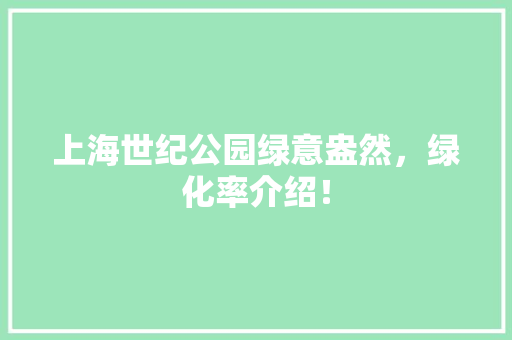 上海世纪公园绿意盎然，绿化率介绍！