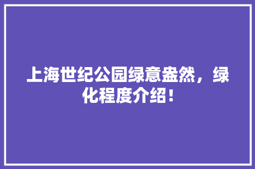 上海世纪公园绿意盎然，绿化程度介绍！
