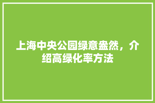 上海中央公园绿意盎然，介绍高绿化率方法