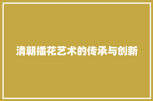清朝插花艺术的传承与创新