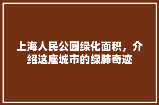 上海人民公园绿化面积，介绍这座城市的绿肺奇迹