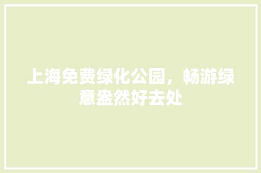 上海免费绿化公园，畅游绿意盎然好去处