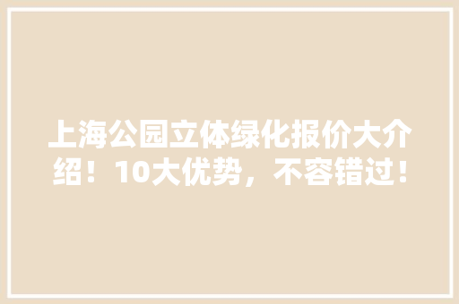 上海公园立体绿化报价大介绍！10大优势，不容错过！