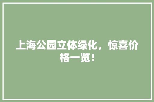 上海公园立体绿化，惊喜价格一览！