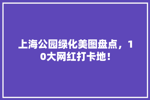 上海公园绿化美图盘点，10大网红打卡地！