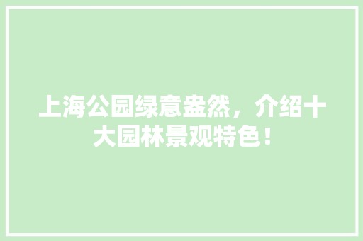 上海公园绿意盎然，介绍十大园林景观特色！