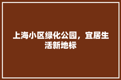 上海小区绿化公园，宜居生活新地标