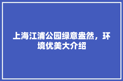 上海江浦公园绿意盎然，环境优美大介绍