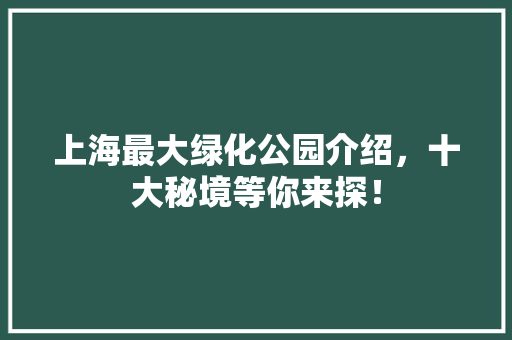上海最大绿化公园介绍，十大秘境等你来探！