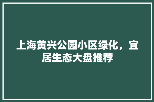 上海黄兴公园小区绿化，宜居生态大盘推荐