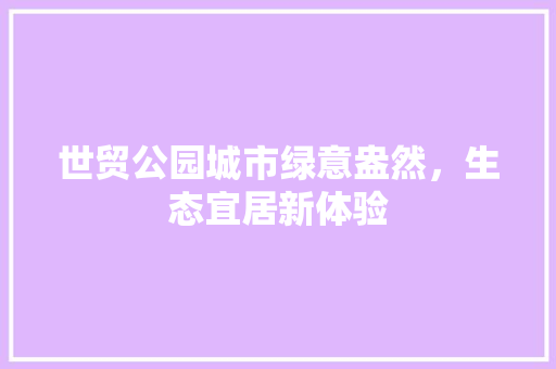 世贸公园城市绿意盎然，生态宜居新体验