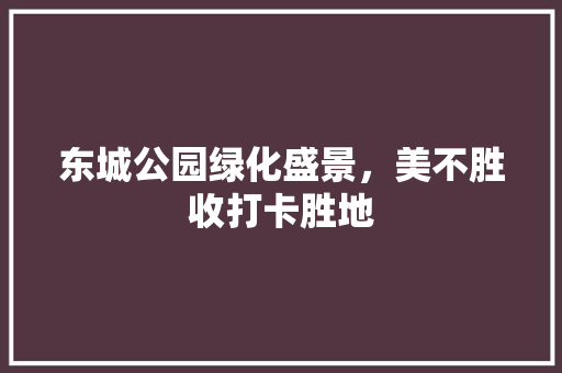 东城公园绿化盛景，美不胜收打卡胜地 林木育苗