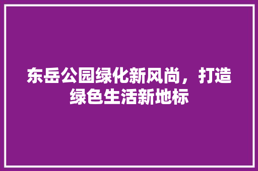 东岳公园绿化新风尚，打造绿色生活新地标