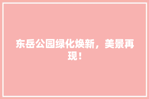 东岳公园绿化焕新，美景再现！