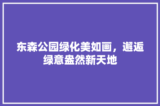 东森公园绿化美如画，邂逅绿意盎然新天地