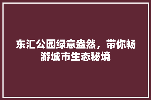 东汇公园绿意盎然，带你畅游城市生态秘境