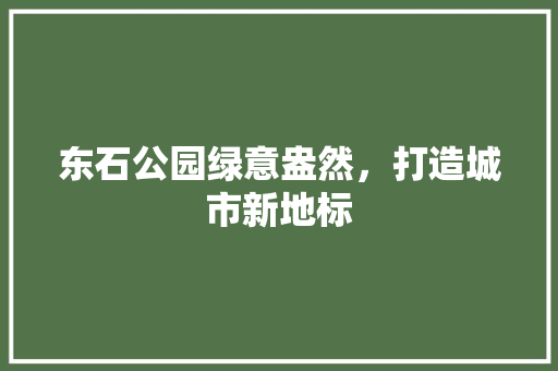 东石公园绿意盎然，打造城市新地标