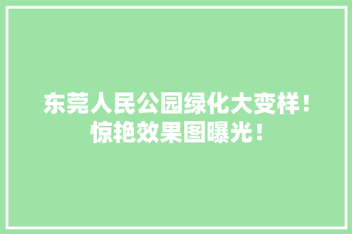 东莞人民公园绿化大变样！惊艳效果图曝光！ 温室育苗