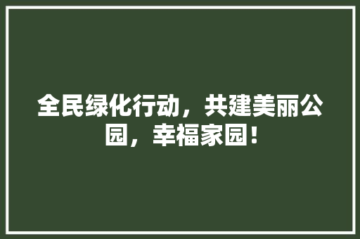 全民绿化行动，共建美丽公园，幸福家园！