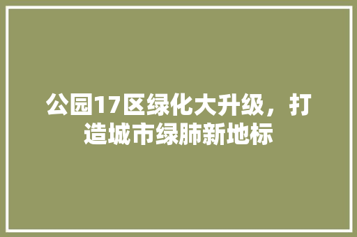 公园17区绿化大升级，打造城市绿肺新地标