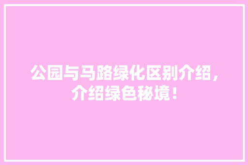 公园与马路绿化区别介绍，介绍绿色秘境！