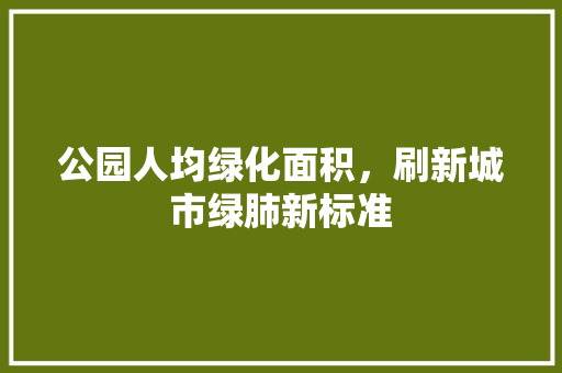 公园人均绿化面积，刷新城市绿肺新标准