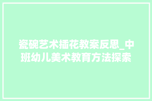 瓷碗艺术插花教案反思_中班幼儿美术教育方法探索