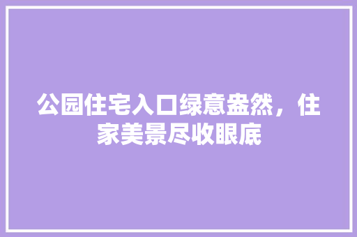 公园住宅入口绿意盎然，住家美景尽收眼底