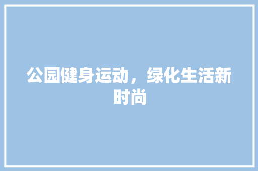 公园健身运动，绿化生活新时尚