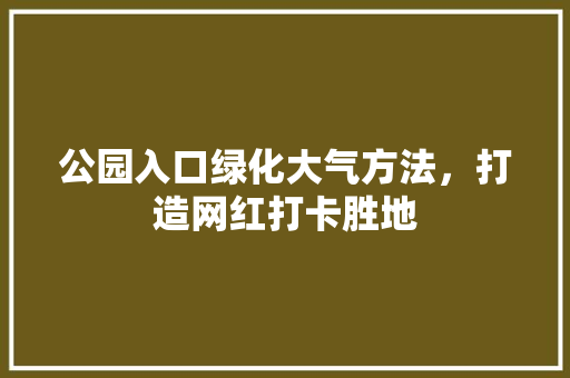 公园入口绿化大气方法，打造网红打卡胜地