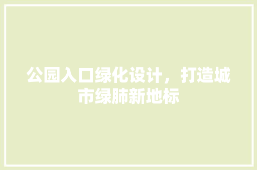 公园入口绿化设计，打造城市绿肺新地标