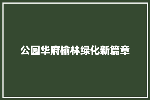 公园华府榆林绿化新篇章