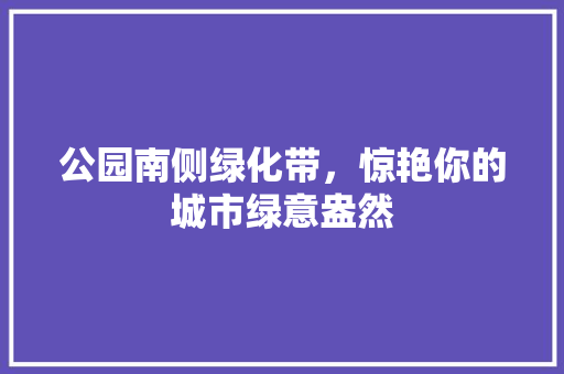 公园南侧绿化带，惊艳你的城市绿意盎然